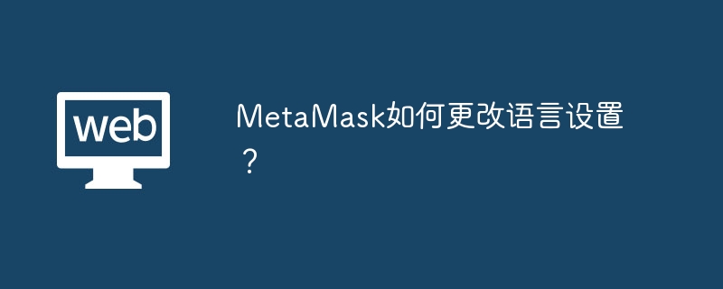 MetaMask如何更改语言设置？